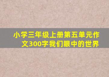 小学三年级上册第五单元作文300字我们眼中的世界