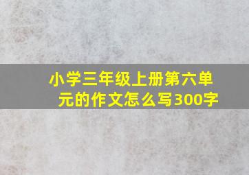 小学三年级上册第六单元的作文怎么写300字