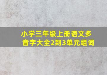 小学三年级上册语文多音字大全2到3单元组词