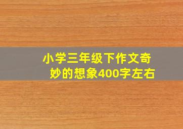 小学三年级下作文奇妙的想象400字左右