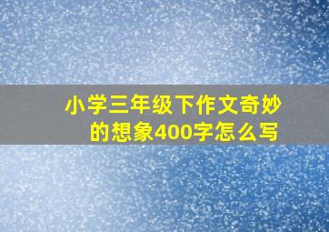 小学三年级下作文奇妙的想象400字怎么写