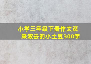 小学三年级下册作文滚来滚去的小土豆300字