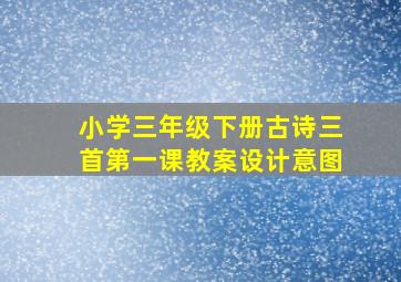 小学三年级下册古诗三首第一课教案设计意图