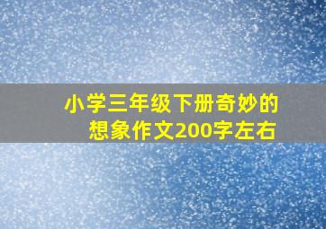 小学三年级下册奇妙的想象作文200字左右