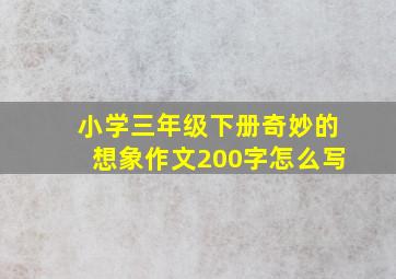 小学三年级下册奇妙的想象作文200字怎么写