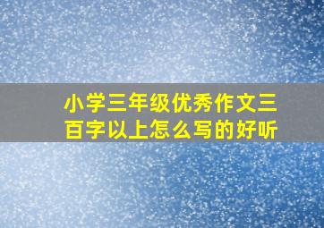 小学三年级优秀作文三百字以上怎么写的好听