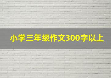 小学三年级作文300字以上