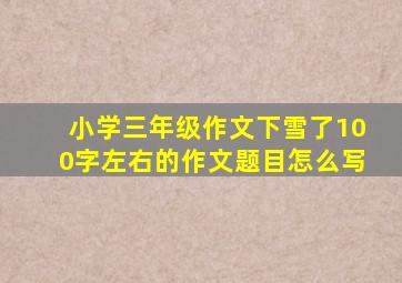 小学三年级作文下雪了100字左右的作文题目怎么写