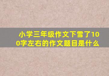 小学三年级作文下雪了100字左右的作文题目是什么