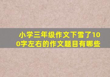 小学三年级作文下雪了100字左右的作文题目有哪些