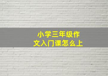 小学三年级作文入门课怎么上