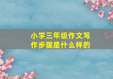 小学三年级作文写作步骤是什么样的