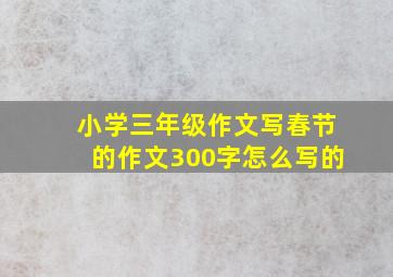 小学三年级作文写春节的作文300字怎么写的