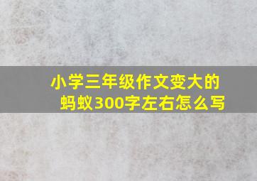 小学三年级作文变大的蚂蚁300字左右怎么写