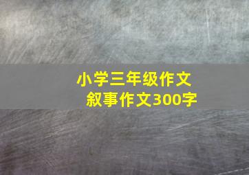 小学三年级作文叙事作文300字