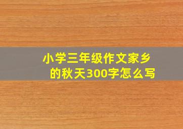 小学三年级作文家乡的秋天300字怎么写