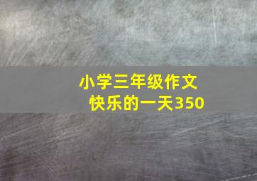 小学三年级作文快乐的一天350