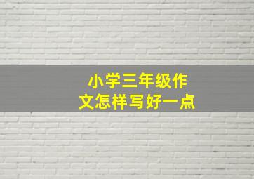 小学三年级作文怎样写好一点