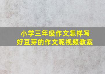 小学三年级作文怎样写好豆芽的作文呢视频教案