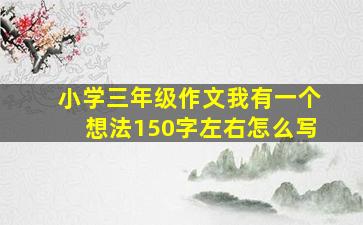 小学三年级作文我有一个想法150字左右怎么写