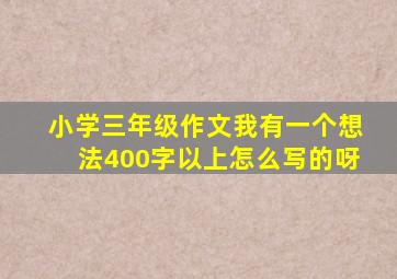 小学三年级作文我有一个想法400字以上怎么写的呀