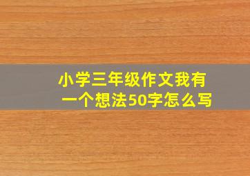 小学三年级作文我有一个想法50字怎么写