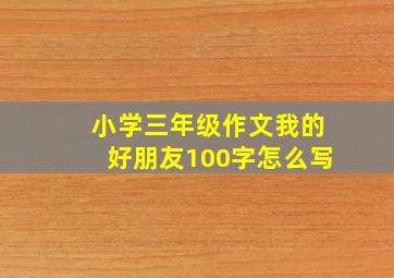 小学三年级作文我的好朋友100字怎么写