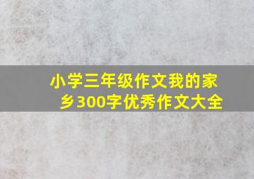 小学三年级作文我的家乡300字优秀作文大全