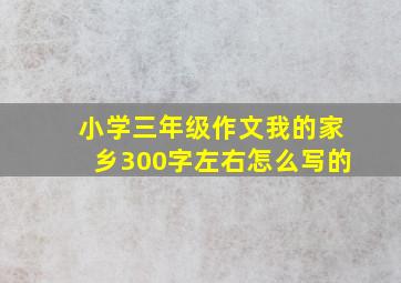 小学三年级作文我的家乡300字左右怎么写的