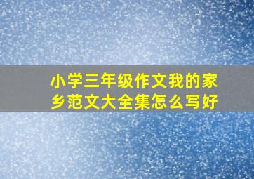 小学三年级作文我的家乡范文大全集怎么写好