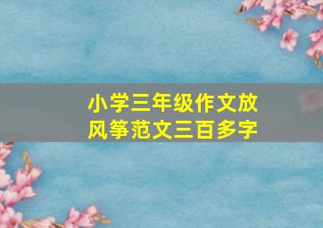 小学三年级作文放风筝范文三百多字