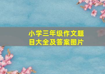 小学三年级作文题目大全及答案图片