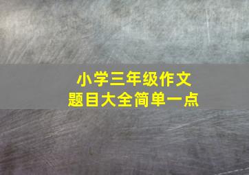 小学三年级作文题目大全简单一点