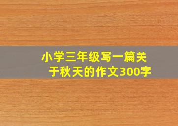 小学三年级写一篇关于秋天的作文300字