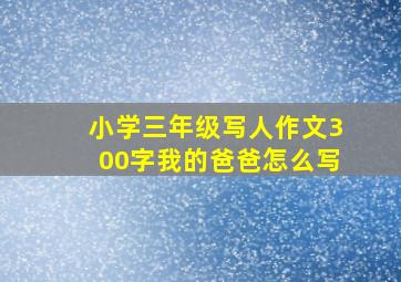 小学三年级写人作文300字我的爸爸怎么写