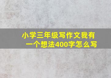 小学三年级写作文我有一个想法400字怎么写