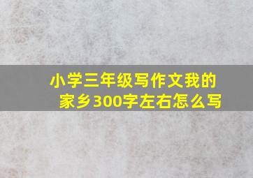 小学三年级写作文我的家乡300字左右怎么写