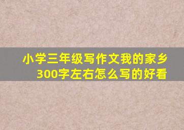 小学三年级写作文我的家乡300字左右怎么写的好看