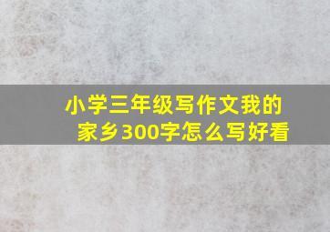 小学三年级写作文我的家乡300字怎么写好看