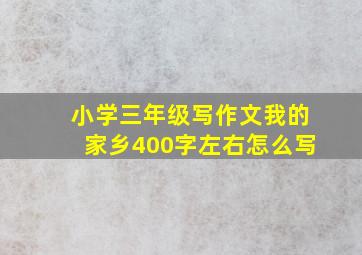 小学三年级写作文我的家乡400字左右怎么写