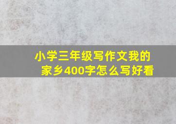 小学三年级写作文我的家乡400字怎么写好看