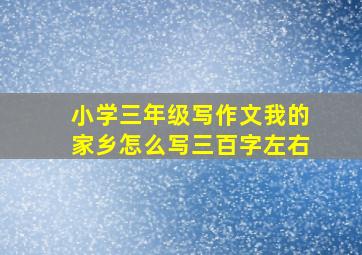 小学三年级写作文我的家乡怎么写三百字左右