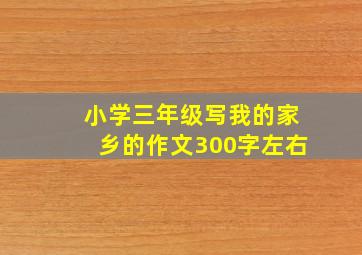 小学三年级写我的家乡的作文300字左右