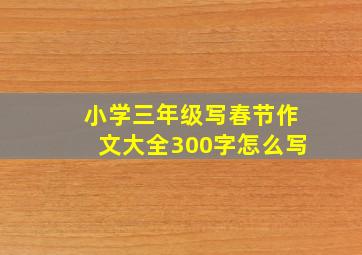 小学三年级写春节作文大全300字怎么写