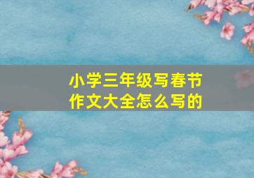 小学三年级写春节作文大全怎么写的