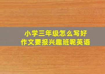 小学三年级怎么写好作文要报兴趣班呢英语