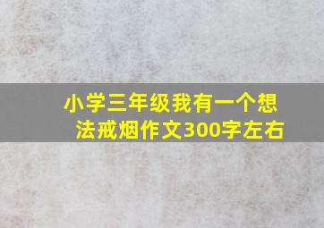 小学三年级我有一个想法戒烟作文300字左右