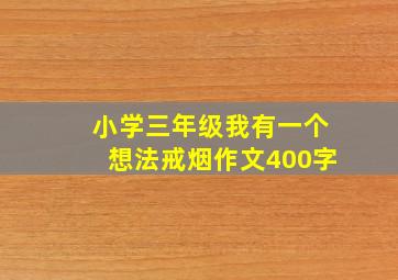 小学三年级我有一个想法戒烟作文400字