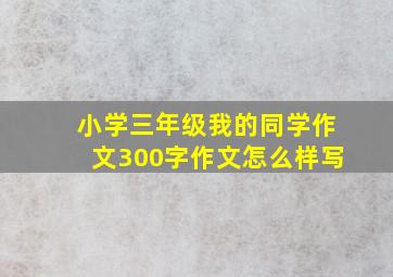 小学三年级我的同学作文300字作文怎么样写