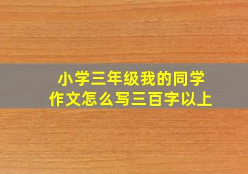 小学三年级我的同学作文怎么写三百字以上